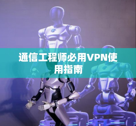 通信工程师必用VPN使用指南 通信工程师必用VPN使用指南