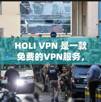 HOLI VPN 是一款免费的VPN服务，提供多种功能，适合不同用户需求。以下是其详细介绍