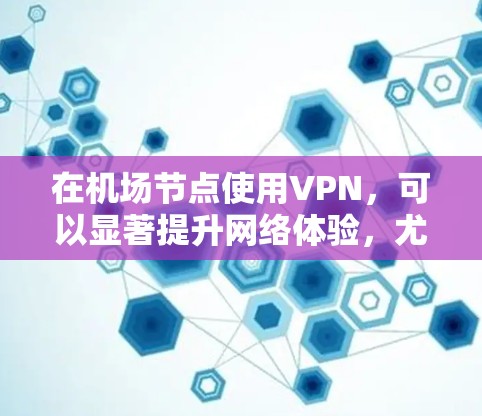 在机场节点使用VPN,可以显著提升网络体验,尤其是在高流量或紧急情况下。以下是一个详细的步骤指南,帮助您在机场节点上顺利使用VPN,享受更快的网络连接 在机场节点使用VPN,可以显著提升网络体验,尤其是在高流量或紧急情况下。以下是一个详细的步骤指南,帮助您在机场节点上顺利使用VPN,享受更快的网络连接