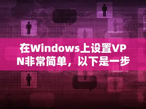 在Windows上设置VPN非常简单,以下是一步步的指南 在Windows上设置VPN非常简单,以下是一步步的指南