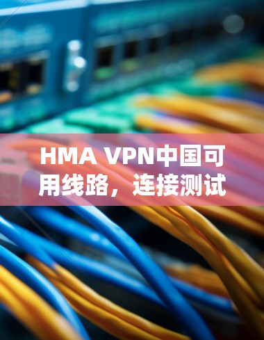 HMA VPN中国可用线路,连接测试报告