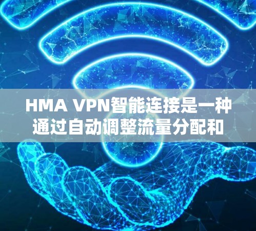 HMA VPN智能连接是一种通过自动调整流量分配和动态管理功能实现的VPN服务，旨在提高用户体验和管理效率。以下是HMA VPN智能连接的主要功能介绍