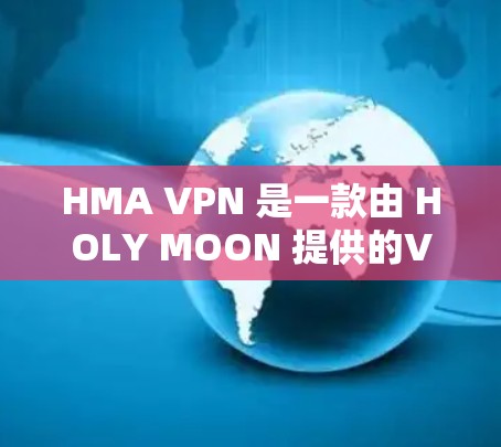 HMA VPN 是一款由 HOLY MOON 提供的VPN服务,旨在帮助用户访问国外网站时避免感染病毒和恶意软件。以下是对 HMA VPN 使用方法的详细指南