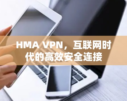 HMA VPN,互联网时代的高效安全连接