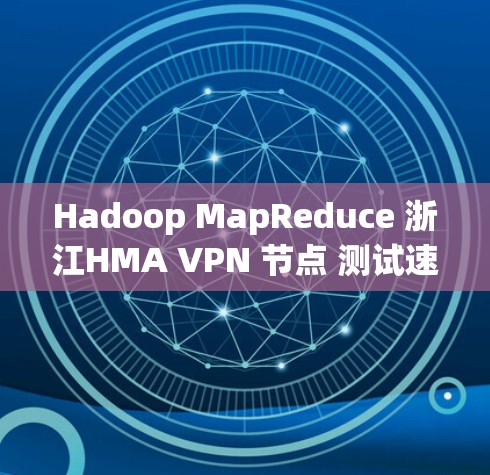 Hadoop MapReduce 浙江HMA VPN 节点 测试速测分析