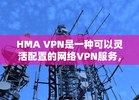 HMA VPN是一种可以灵活配置的网络VPN服务,它允许用户根据自己的设备和需求,选择适合的VPN选项。以下是关于使用HMA VPN电脑的详细指南 HMA VPN是一种可以灵活配置的网络VPN服务,它允许用户根据自己的设备和需求,选择适合的VPN选项。以下是关于使用HMA VPN电脑的详细指南