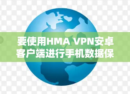 要使用HMA VPN安卓客户端进行手机数据保护,您可以按照以下步骤进行操作