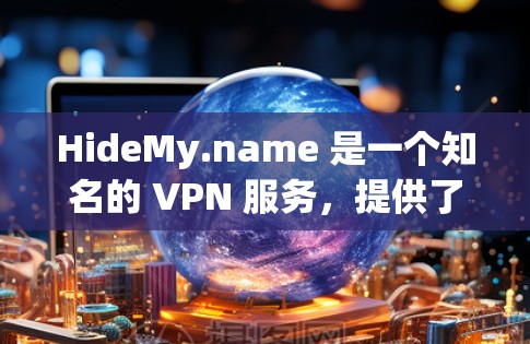 HideMy.name 是一个知名的 VPN 服务,提供了一个安全、高效且易于使用的VPN体验。以下是关于 HideMy.name 的一些关键信息 HideMy.name 是一个知名的 VPN 服务,提供了一个安全、高效且易于使用的VPN体验。以下是关于 HideMy.name 的一些关键信息