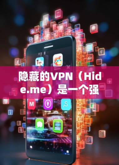 隐藏的VPN(Hide.me)是一个强大的VPN服务,提供多种配置和测试功能。以下是使用隐藏的VPN进行配置和测试的详细步骤