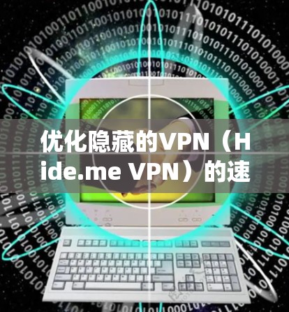 优化隐藏的VPN(Hide.me VPN)的速度是一个系统性的过程,需要从多个方面入手,以确保最佳的连接体验。以下是一个结构化的优化步骤指南 优化隐藏的VPN(Hide.me VPN)的速度是一个系统性的过程,需要从多个方面入手,以确保最佳的连接体验。以下是一个结构化的优化步骤指南