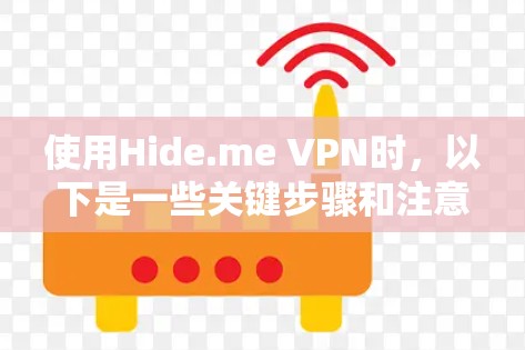使用Hide.me VPN时,以下是一些关键步骤和注意事项,帮助你顺利使用该工具