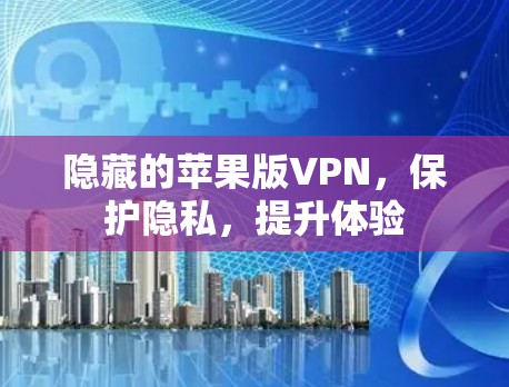 隐藏的苹果版VPN,保护隐私,提升体验 隐藏的苹果版VPN,保护隐私,提升体验